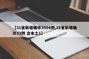 【31省新增确诊3504例,31省新增确诊33例 含本土1】
