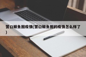 营口鲅鱼圈疫情(营口鲅鱼圈的疫情怎么样了)