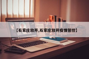 【石家庄放开,石家庄放开疫情管控】