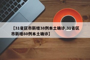 【31省区市新增38例本土确诊,31省区市新增80例本土确诊】