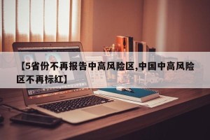 【5省份不再报告中高风险区,中国中高风险区不再标红】