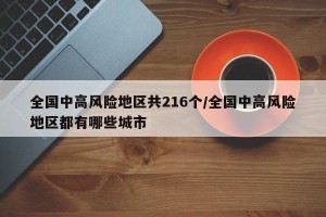 全国中高风险地区共216个/全国中高风险地区都有哪些城市