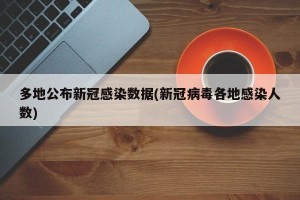 多地公布新冠感染数据(新冠病毒各地感染人数)