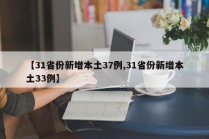 【31省份新增本土37例,31省份新增本土33例】