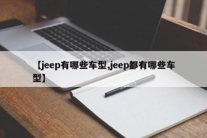 【jeep有哪些车型,jeep都有哪些车型】