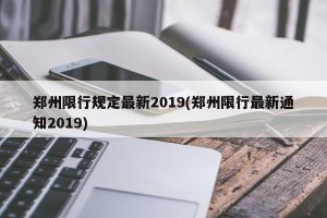 郑州限行规定最新2019(郑州限行最新通知2019)