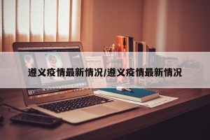 遵义疫情最新情况/遵义疫情最新情况