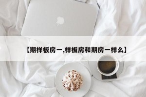 【期样板房一,样板房和期房一样么】