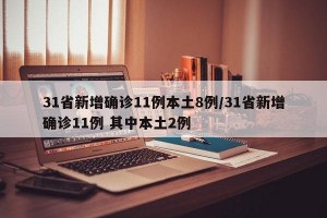 31省新增确诊11例本土8例/31省新增确诊11例 其中本土2例