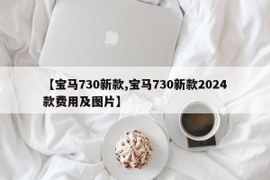【宝马730新款,宝马730新款2024款费用及图片】