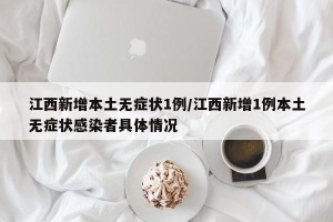 江西新增本土无症状1例/江西新增1例本土无症状感染者具体情况