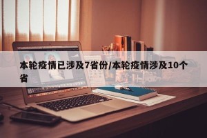 本轮疫情已涉及7省份/本轮疫情涉及10个省