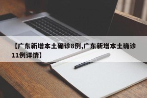 【广东新增本土确诊8例,广东新增本土确诊11例详情】