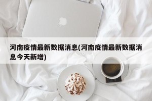 河南疫情最新数据消息(河南疫情最新数据消息今天新增)