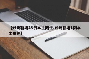 【郑州新增28例本土阳性,郑州新增1例本土病例】