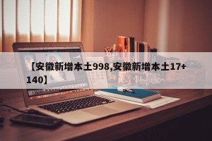 【安徽新增本土998,安徽新增本土17+140】