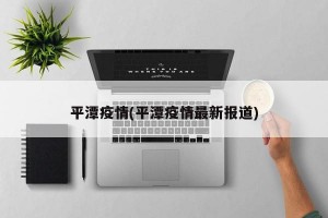 平潭疫情(平潭疫情最新报道)