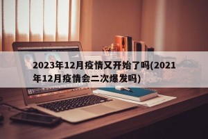 2023年12月疫情又开始了吗(2021年12月疫情会二次爆发吗)