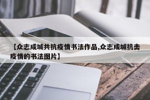 【众志成城共抗疫情书法作品,众志成城抗击疫情的书法图片】
