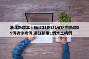 浙江新增本土确诊31例/31省区市新增55例确诊病例,浙江新增1例本土病例