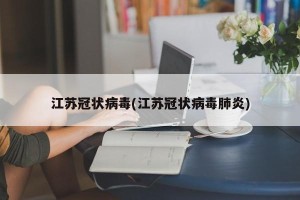 江苏冠状病毒(江苏冠状病毒肺炎)