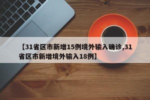 【31省区市新增15例境外输入确诊,31省区市新增境外输入18例】