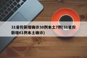 31省份新增确诊30例本土7例(31省份新增61例本土确诊)
