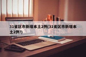 31省区市新增本土2例(31省区市新增本土2例!)