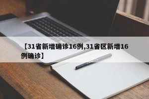 【31省新增确诊16例,31省区新增16例确诊】