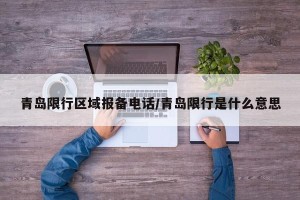 青岛限行区域报备电话/青岛限行是什么意思