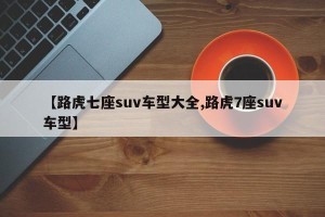 【路虎七座suv车型大全,路虎7座suv车型】