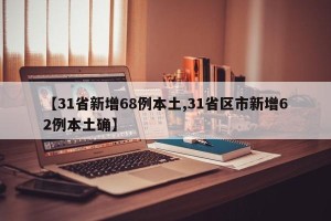 【31省新增68例本土,31省区市新增62例本土确】