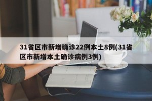 31省区市新增确诊22例本土8例(31省区市新增本土确诊病例3例)