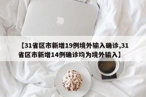【31省区市新增19例境外输入确诊,31省区市新增14例确诊均为境外输入】