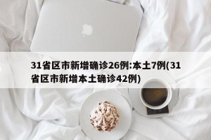 31省区市新增确诊26例:本土7例(31省区市新增本土确诊42例)
