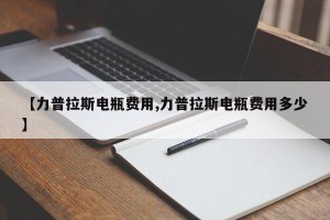 【力普拉斯电瓶费用,力普拉斯电瓶费用多少】