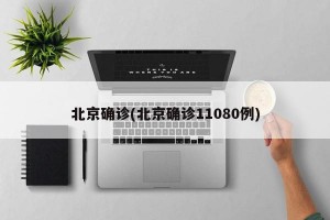 北京确诊(北京确诊11080例)