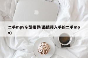 二手mpv车型推荐(最值得入手的二手mpv)