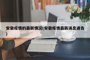 安徽疫情的最新情况(安徽疫情最新消息通告)