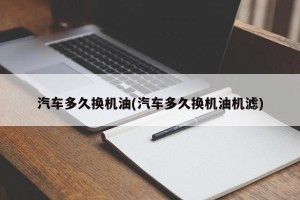 汽车多久换机油(汽车多久换机油机滤)